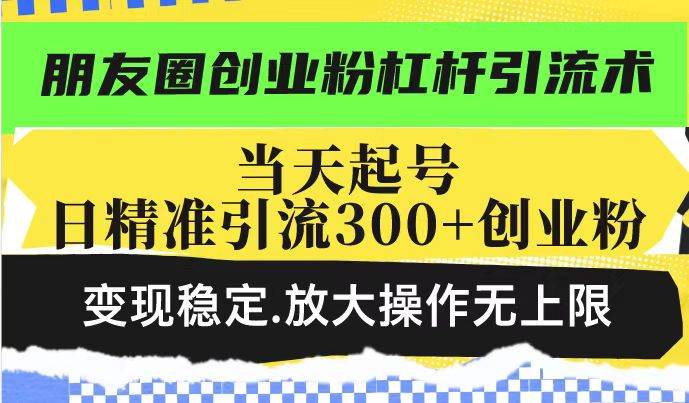 （14200期）朋友圈创业粉杠杆引流术，投产高轻松日引300+创业粉，变现稳定.放大操…-赛德副业库