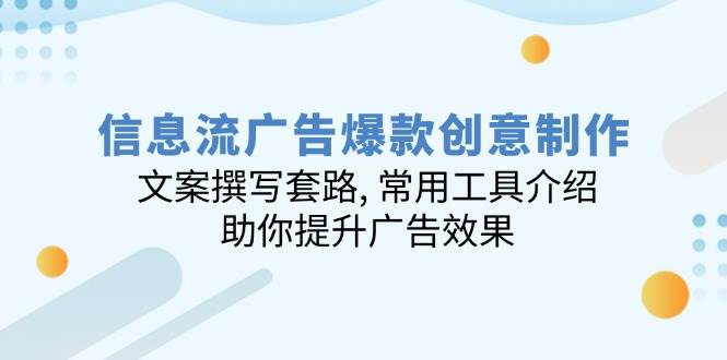 （14077期）信息流广告爆款创意制作：文案撰写套路, 常用工具介绍, 助你提升广告效果-赛德副业库