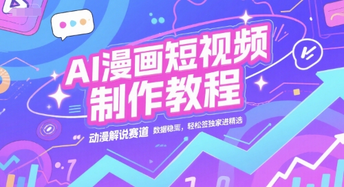 AI漫画短视频制作教程，动漫解说赛道，数据稳定且流量高，轻松签独家进精选-赛德副业库