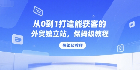 从0到1打造能获客的外贸独立站,保姆级教程-赛德副业库