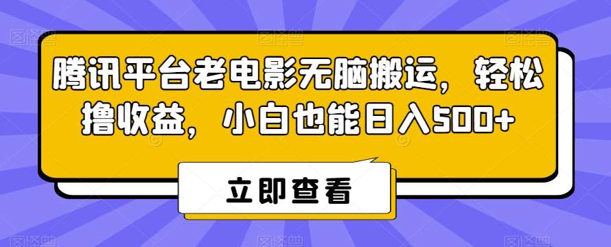 腾讯平台老电影无脑搬运，轻松撸收益，小白也能日入500+【揭秘】-赛德副业库