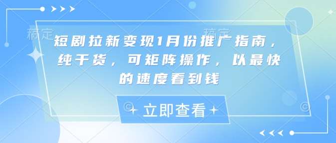 短剧拉新变现1月份推广指南，纯干货，可矩阵操作，以最快的速度看到钱-赛德副业库
