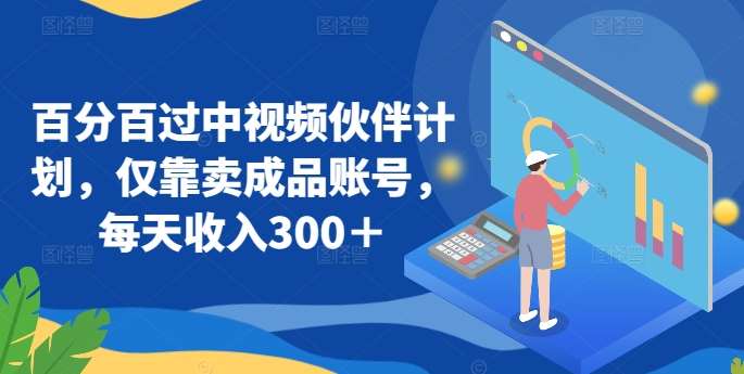 百分百过中视频伙伴计划，仅靠卖成品账号，每天收入300＋【揭秘】-赛德副业库