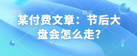 某付费文章：节后大盘会怎么走?-赛德副业库