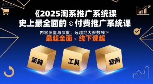2025淘系推广系统课，史上最全面的付费推广系统课，内容质量与深度，远超绝大多数线下课-赛德副业库