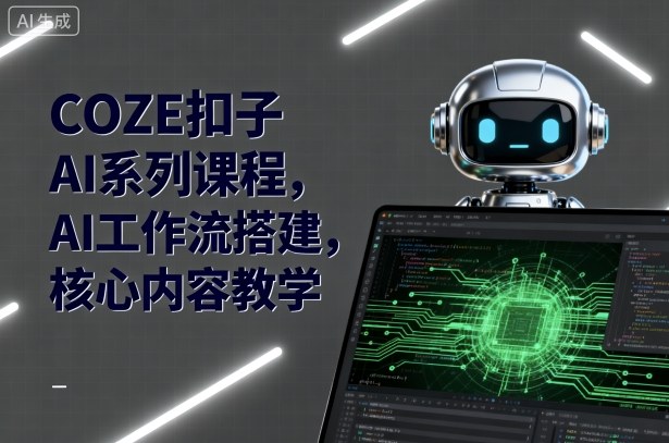 COZE扣子AI系列课程，AI工作流搭建，核心内容教学-赛德副业库
