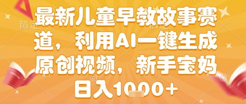 最新儿童早教故事赛道，利用AI一键生成,原创视频，新手宝妈日入1k+【揭秘】-赛德副业库
