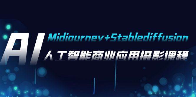 AI摄影【Midjourney+Stablediffusion】，人工智能商业应用摄影-37节课程-赛德副业库