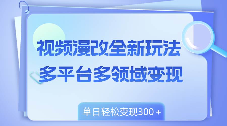 （8273期）视频漫改全新玩法，多平台多领域变现，小白轻松上手，单日变现300＋-赛德副业库