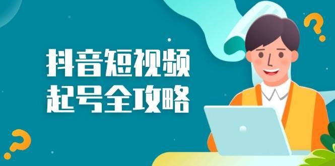 抖音短视频起号全攻略：从算法原理到运营技巧，掌握起号流程与底层逻辑-赛德副业库