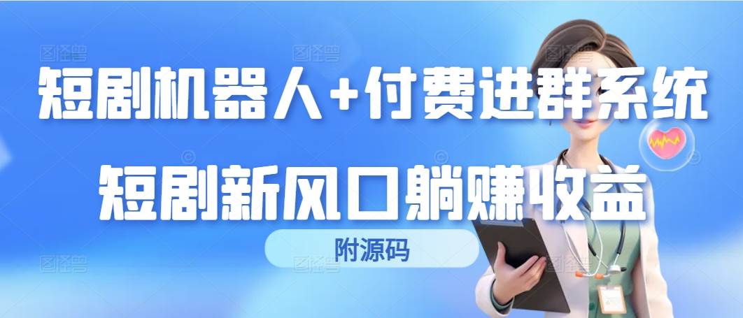 （9468期）短剧机器人+付费进群系统，短剧新风口躺赚收益（附源码）-赛德副业库