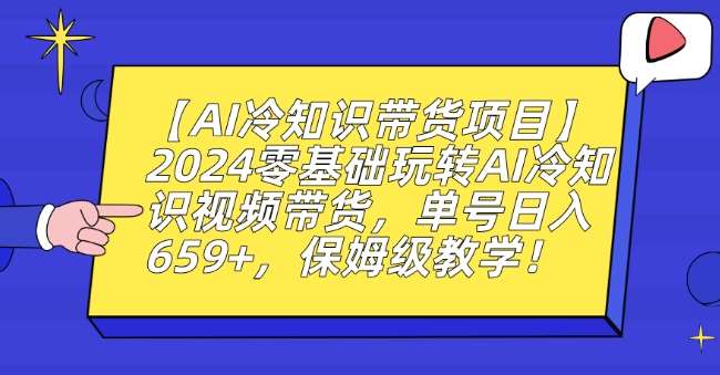 【AI冷知识带货项目】2024零基础玩转AI冷知识视频带货，单号日入659+，保姆级教学【揭秘】-赛德副业库