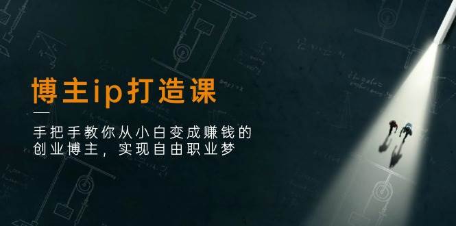 博主ip打造课：手把手教你从小白变成赚钱的创业博主，实现自由职业梦-赛德副业库