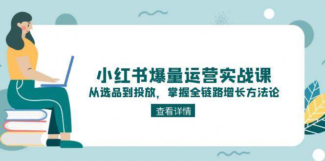 小红书爆量运营实战课：从选品到投放，掌握全链路增长方法论-赛德副业库