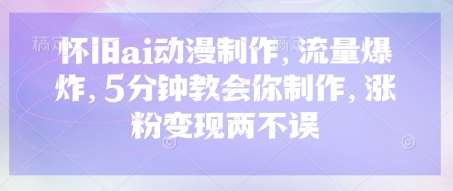 怀旧ai动漫制作，流量爆炸，5分钟教会你制作，涨粉变现两不误-赛德副业库