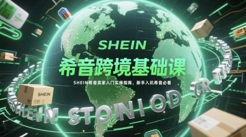 希音跨境基础课,SHEIN希音卖家入门实操指南,新手入坑希音必看-赛德副业库