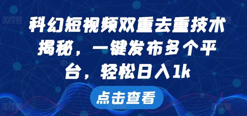 科幻短视频双重去重技术，一键发布多个平台，轻松日入1k【揭秘】-赛德副业库