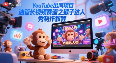 YouTube出海项目,油管长视频赛道之猴子达人秀制作教程-赛德副业库