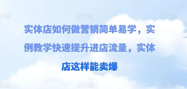 实体店如何做营销简单易学，实例教学快速提升进店流量，实体店这样能卖爆-赛德副业库