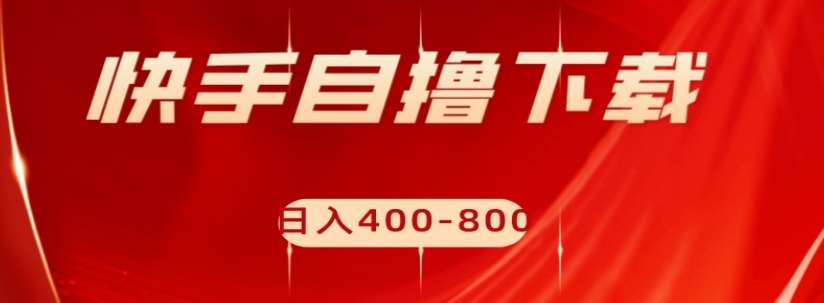 快手自撸下载项目，每天花一个小时，日入400-800【揭秘】-赛德副业库
