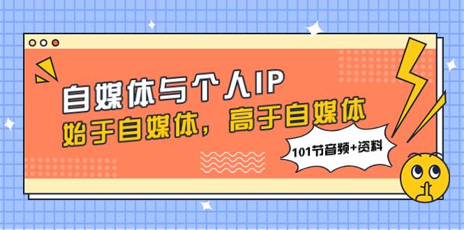 （7899期）自媒体与个人IP，始于自媒体，高于自媒体（101节音频+资料）-赛德副业库