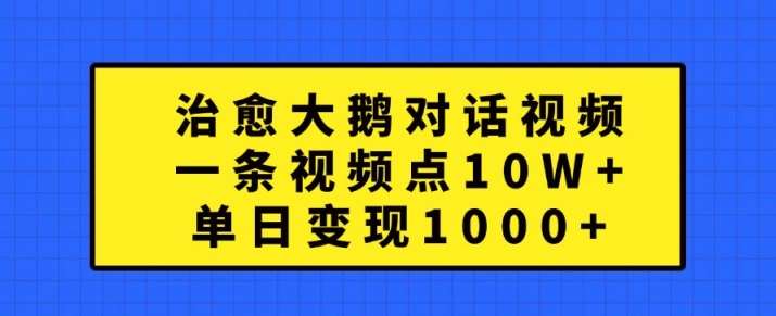 治愈大鹅对话视频，一条视频点赞 10W+，单日变现1k+【揭秘】-赛德副业库
