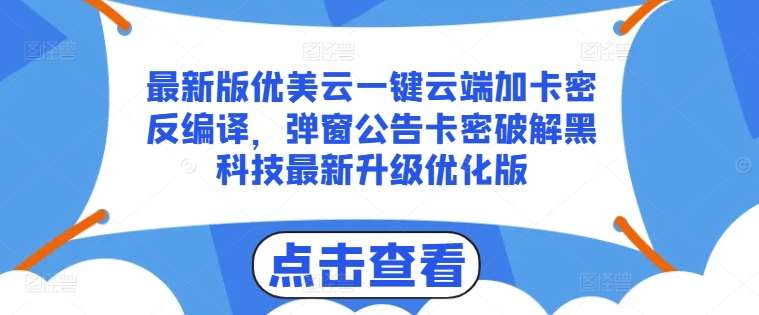 最新版优美云一键云端加卡密反编译，弹窗公告卡密破解黑科技最新升级优化版【揭秘】-赛德副业库