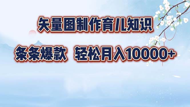 （12902期）矢量图制作育儿知识，条条爆款，月入10000+-赛德副业库