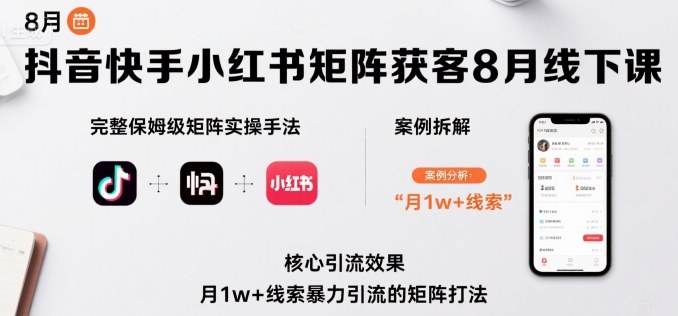 抖音快手小红书矩阵获客8月线下课,完整保姆级矩阵实操手法与案例拆解,月1w+线索暴力引流的矩阵打法-赛德副业库
