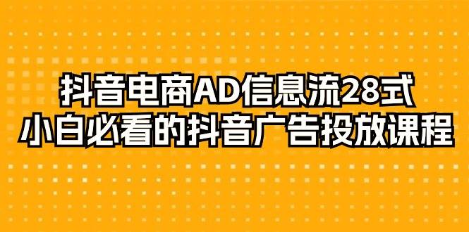 （9299期）抖音电商-AD信息流 28式，小白必看的抖音广告投放课程-29节-赛德副业库