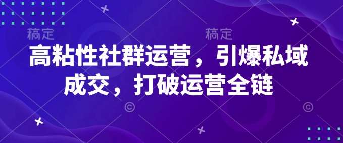 高粘性社群运营，引爆私域成交，打破运营全链-赛德副业库