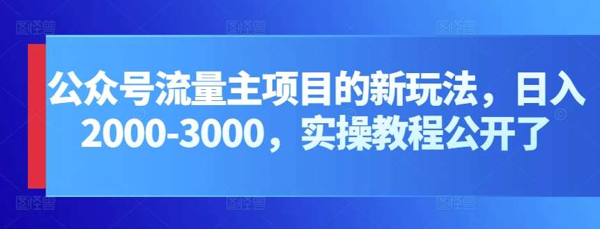 公众号流量主项目的新玩法，日入2000-3000，实操教程公开了-赛德副业库