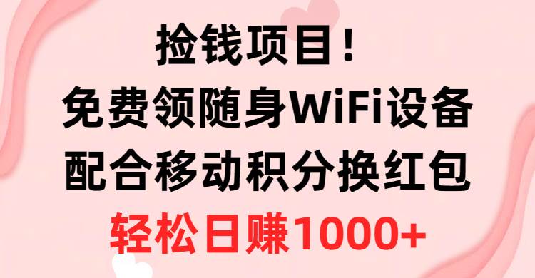 （10551期）捡钱项目！免费领随身WiFi设备+移动积分换红包，有手就行，轻松日赚1000+-赛德副业库