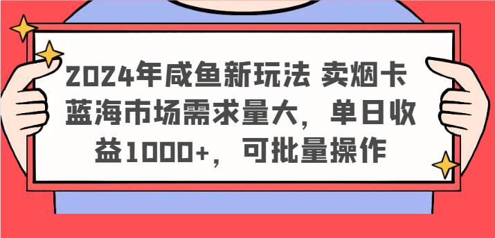 2024年咸鱼新玩法 卖烟卡 蓝海市场需求量大，单日收益1000+，可批量操作-赛德副业库