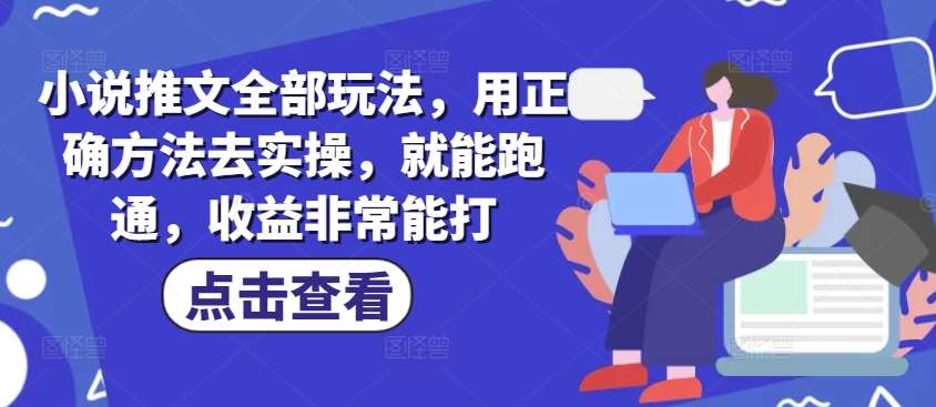 小说推文全部玩法，用正确方法去实操，就能跑通，收益非常能打-赛德副业库