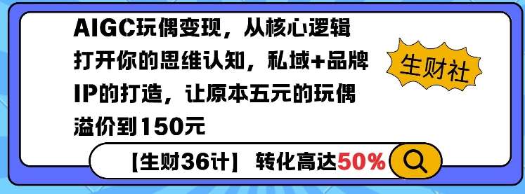 AIGC玩偶变现,从核心逻辑打开你的思维认知,私域+品牌IP的打造,让原本五元的玩偶溢价到150元-赛德副业库