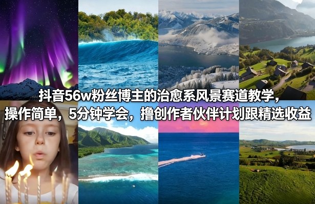 抖音56w粉丝博主的治愈系风景赛道教学，操作简单，5分钟学会，撸创作者伙伴计划跟精选收益-赛德副业库