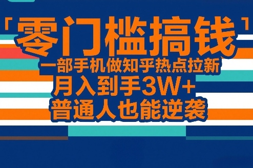 零门槛搞钱,一部手机做知乎热点拉新,月入到手3W+,普通人也能逆袭-赛德副业库