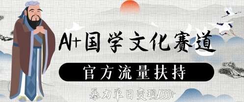 AI+国学文化赛道,官方流量扶持,暴力单日变现数张-赛德副业库