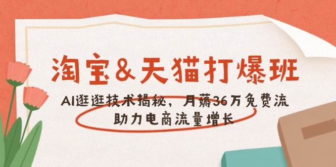 (14106期)淘宝&天猫 打爆班,AI逛逛技术揭秘,月薅36万免费流,助力流量增长-赛德副业库