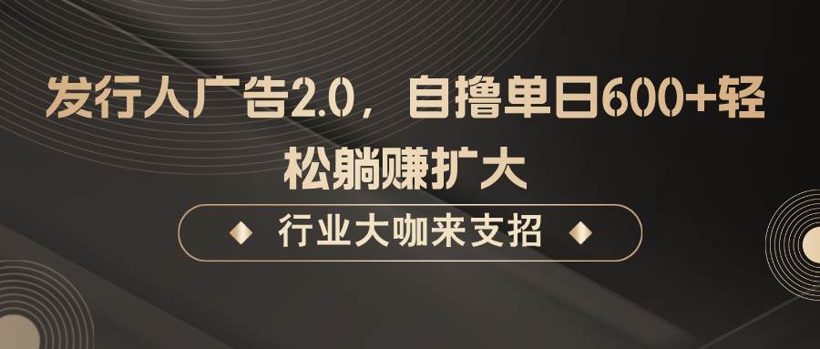 发行人广告2.0，无需任何成本自撸单日600+，轻松躺赚扩大-赛德副业库