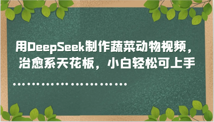 用DeepSeek制作蔬菜动物视频,治愈系天花板,小白轻松可上手-赛德副业库