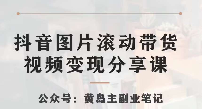 黄岛主·抖音图片滚动带货视频副业项目，一条龙变现玩法分享给你-赛德副业库
