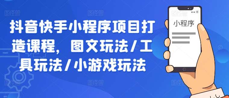 抖音快手小程序项目打造课程，图文玩法/工具玩法/小游戏玩法-赛德副业库