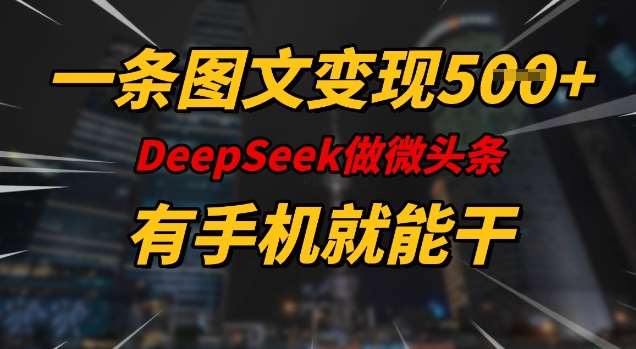 一条图文变现5张，DeeSeep微头条，有手机就能做-赛德副业库