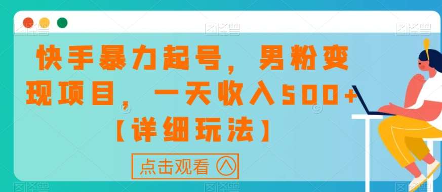 快手暴力起号，男粉变现项目，一天收入500+【详细玩法】【揭秘】-赛德副业库
