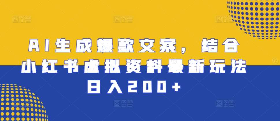 AI生成爆款文案，结合小红书虚拟资料最新玩法日入200+【揭秘】-赛德副业库