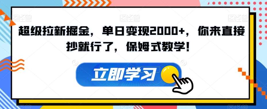 超级拉新掘金，单日变现2000+，你来直接抄就行了，保姆式教学！【揭秘】-赛德副业库