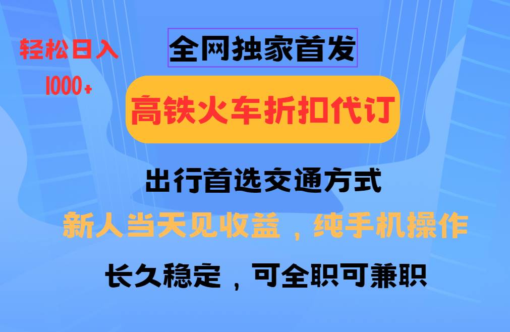 全网独家首发   全国高铁火车折扣代订   新手当日变现  纯手机操作 日入1000+-赛德副业库