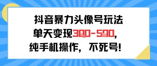 抖音暴力头像号玩法，单天变现3-5张纯手机操作，小白也能行-赛德副业库